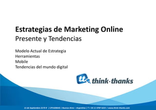 Estrategias de Marketing Online
Presente y Tendencias
Modelo Actual de Estrategia
Herramientas
Mobile
Tendencias del mundo digital

11 de Septiembre 2173 9 | CP1428AIG | Buenos Aires – Argentina | T + 54 11 4787 6221 | www.think-thanks.com

 