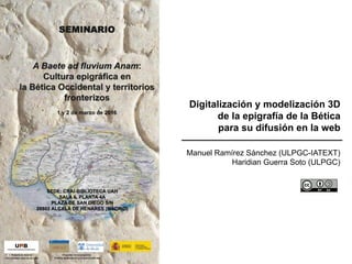 Digitalización y modelización 3D
de la epigrafía de la Bética
para su difusión en la web
Manuel Ramírez Sánchez (ULPGC-IATEXT)
Haridian Guerra Soto (ULPGC)
 