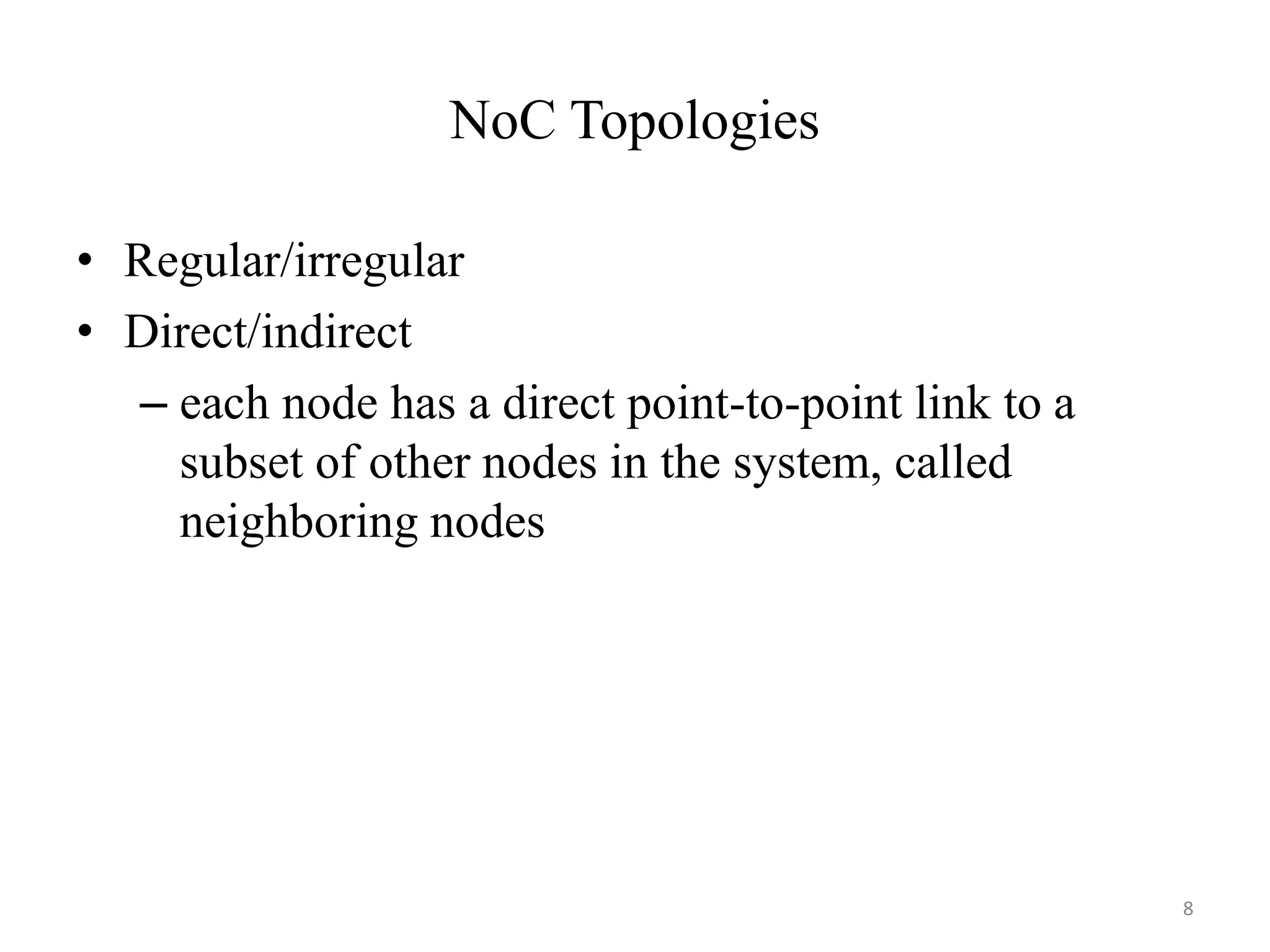 NoC Topologies
• Regular/irregular
• Direct/indirect
– each node has a direct point-to-point link to a
subset of other nodes in the system, called
neighboring nodes
8
 
