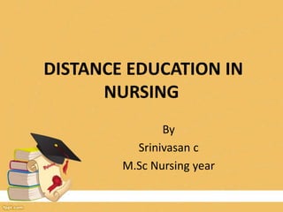 DISTANCE EDUCATION IN
NURSING
By
Srinivasan c
M.Sc Nursing year
 