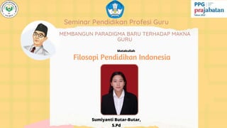 Seminar Pendidikan Profesi Guru
Filosopi Pendidikan Indonesia
Matakuliah
Sumiyanti Butar-Butar,
S.Pd
MEMBANGUN PARADIGMA BARU TERHADAP MAKNA
GURU
 