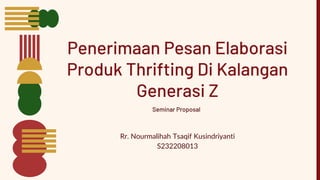 Penerimaan Pesan Elaborasi
Produk Thrifting Di Kalangan
Generasi Z
Rr. Nourmalihah Tsaqif Kusindriyanti
S232208013
Seminar Proposal
 