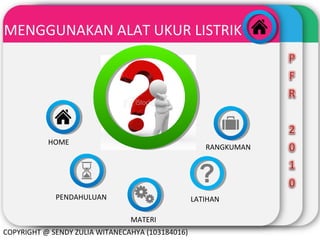 WINTER

MENGGUNAKAN ALAT UKUR LISTRIK
Template

HOME

RANGKUMAN

PENDAHULUAN

LATIHAN
MATERI

COPYRIGHT @ SENDY ZULIA WITANECAHYA (103184016)

 