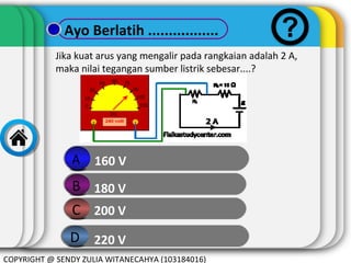 Ayo Berlatih .................
Jika kuat arus yang mengalir pada rangkaian adalah 2 A,
maka nilai tegangan sumber listrik sebesar....?

A

160 V

B 180 V
C 200 V
D 220 V
COPYRIGHT @ SENDY ZULIA WITANECAHYA (103184016)

 