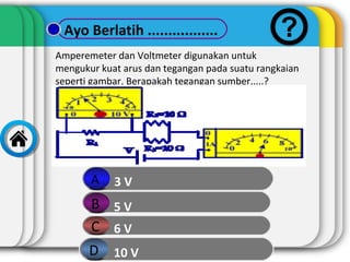Ayo Berlatih .................
Amperemeter dan Voltmeter digunakan untuk
mengukur kuat arus dan tegangan pada suatu rangkaian
seperti gambar. Berapakah tegangan sumber.....?

A

3V

B 5V
C 6V
D 10 V

 