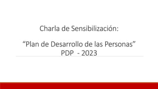 Charla de Sensibilización:
“Plan de Desarrollo de las Personas”
PDP - 2023
 