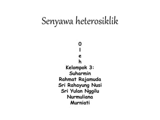 Senyawa heterosiklik
0
l
e
h
Kelompok 3:
Suharmin
Rahmat Rajamuda
Sri Rahayung Nusi
Sri Yulan Nggilu
Nurmuliana
Murniati
 