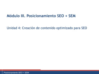 Módulo III. Posicionamiento SEO + SEM


      Unidad 4: Creación de contenido optimizado para SEO




Curso Superior Universitario Marketing 2.0 El Nuevo Cliente
  Posicionamiento SEO + SEM
 