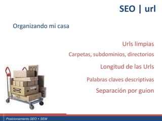 SEO | url
       Organizando mi casa

                                                                            Urls limpias
                                                     Carpetas, subdominios, directorios

                                                                   Longitud de las Urls
                                                              Palabras claves descriptivas
                                                                 Separación por guion


 ouali.com
Curso Superior Universitario Marketing 2.0 El Nuevo Cliente
  Posicionamiento SEO + SEM
 
