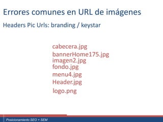 Errores comunes en URL de imágenes
Headers Pic Urls: branding / keystar


                                       cabecera.jpg
                                       bannerHome175.jpg
                                       imagen2.jpg
                                       fondo.jpg
                                       menu4.jpg
                                       Header.jpg
                                       logo.png


 ouali.com
Curso Superior Universitario Marketing 2.0 El Nuevo Cliente
  Posicionamiento SEO + SEM
 