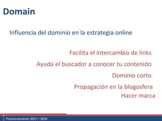 Domain

    Influencia del dominio en la estrategia online


                                                      Facilita el intercambio de links
                           Ayuda el buscador a conocer tu contenido
                                                                       Dominio corto
                                                          Propagación en la blogosfera
                                                                           Hacer marca


 ouali.com
Curso Superior Universitario Marketing 2.0 El Nuevo Cliente
  Posicionamiento SEO + SEM
 