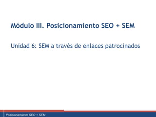 Módulo III. Posicionamiento SEO + SEM

      Unidad 6: SEM a través de enlaces patrocinados




Curso Superior Universitario Marketing 2.0 El Nuevo Cliente
  Posicionamiento SEO + SEM
 