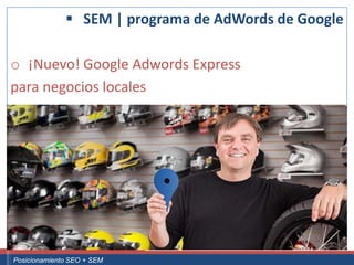  SEM | programa de AdWords de Google

 o ¡Nuevo! Google Adwords Express
 para negocios locales




Curso Superior Universitario Marketing 2.0 El Nuevo Cliente
  Posicionamiento SEO + SEM
 