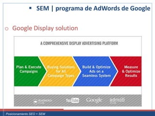  SEM | programa de AdWords de Google

 o Google Display solution




Curso Superior Universitario Marketing 2.0 El Nuevo Cliente
  Posicionamiento SEO + SEM
 