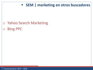  SEM | marketing en otros buscadores



 o Yahoo Search Marketing
 o Bing PPC




Curso Superior Universitario Marketing 2.0 El Nuevo Cliente
  Posicionamiento SEO + SEM
 