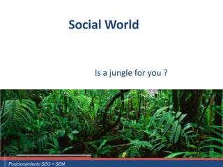 Social World


                                                     Is a jungle for you ?




Curso Superior Universitario Marketing 2.0 El Nuevo Cliente
  Posicionamiento SEO + SEM
 