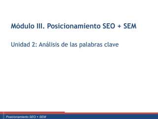 Módulo III. Posicionamiento SEO + SEM

      Unidad 2: Análisis de las palabras clave




Curso Superior Universitario Marketing 2.0 El Nuevo Cliente
  Posicionamiento SEO + SEM
 