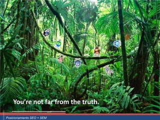 You’re not far from the truth.
Curso Superior Universitario Marketing 2.0 El Nuevo Cliente
  Posicionamiento SEO + SEM
 