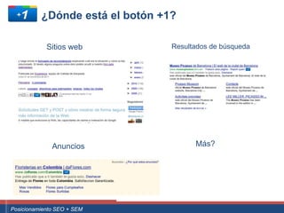 ¿Dónde está el botón +1?

                  Sitios web                                  Resultados de búsqueda




                     Anuncios                                       Más?




Curso Superior Universitario Marketing 2.0 El Nuevo Cliente
  Posicionamiento SEO + SEM
 