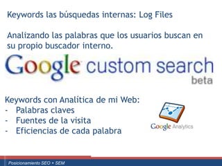 Keywords las búsquedas internas: Log Files

 Analizando las palabras que los usuarios buscan en
 su propio buscador interno.




Keywords con Analítica de mi Web:
- Palabras claves
- Fuentes de la visita
- Eficiencias de cada palabra


 ouali.com
Curso Superior Universitario Marketing 2.0 El Nuevo Cliente
  Posicionamiento SEO + SEM
 