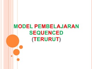 MODEL PEMBELAJARAN
    SEQUENCED
     (TERURUT)
 