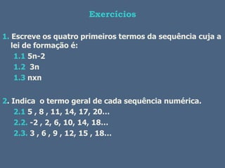 Exercícios

1. Escreve os quatro primeiros termos da sequência cuja a
   lei de formação é:
    1.1 5n-2
    1.2 3n
    1.3 nxn


2. Indica o termo geral de cada sequência numérica.
    2.1 5 , 8 , 11, 14, 17, 20…
    2.2. -2 , 2, 6, 10, 14, 18…
    2.3. 3 , 6 , 9 , 12, 15 , 18…
 