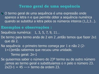 Termo geral de uma sequência
  O termo geral de uma sequência é uma expressão onde
  aparece a letra n e que permite obter...