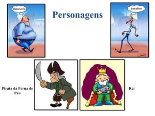 Personagens

Pirata da Perna de
Pau

Rei

 