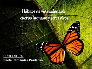 Hábitos de vida saludable,
cuerpo humano y seres vivos
PROFESORA:
Paola Hernández Pradenas
 