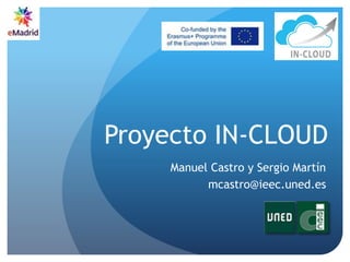 Proyecto IN-CLOUD
Manuel Castro y Sergio Martín
mcastro@ieec.uned.es
 