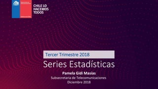Series Estadísticas
Pamela Gidi Masías
Subsecretaria de Telecomunicaciones
Diciembre 2018
Tercer Trimestre 2018
 