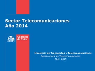 Sector Telecomunicaciones
Año 2014
Ministerio de Transportes y Telecomunicaciones
Subsecretaría de Telecomunicaciones
Abril 2015
 