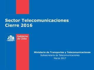 Sector Telecomunicaciones
Cierre 2016
Ministerio de Transportes y Telecomunicaciones
Subsecretaría de Telecomunicaciones
Marzo 2017
 