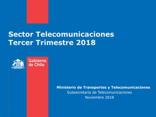 Sector Telecomunicaciones
Tercer Trimestre 2018
Ministerio de Transportes y Telecomunicaciones
Subsecretaría de Telecomuni...