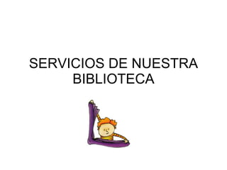 SERVICIOS DE NUESTRA BIBLIOTECA 