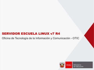 SERVIDOR ESCUELA LINUX v7 R4
Oficina de Tecnología de la Información y Comunicación - OTIC
 