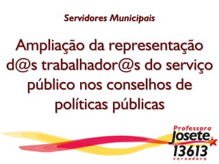 Servidores Municipais

 Ampliação da representação
d@s trabalhador@s do serviço
  público nos conselhos de
      políticas públicas
 