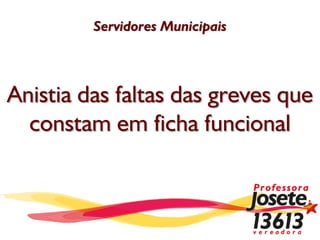 Servidores Municipais




Anistia das faltas das greves que
  constam em ficha funcional
 