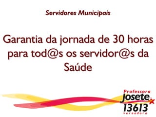 Servidores Municipais



Garantia da jornada de 30 horas
 para tod@s os servidor@s da
             Saúde
 