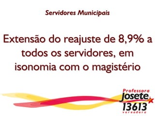 Servidores Municipais



Extensão do reajuste de 8,9% a
    todos os servidores, em
  isonomia com o magistério
 