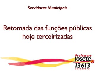 Servidores Municipais




Retomada das funções públicas
     hoje terceirizadas
 