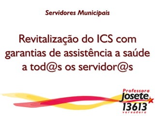 Servidores Municipais



   Revitalização do ICS com
garantias de assistência a saúde
    a tod@s os servidor@s
 