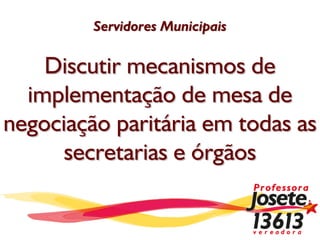 Servidores Municipais

    Discutir mecanismos de
  implementação de mesa de
negociação paritária em todas as
      secretarias e órgãos
 