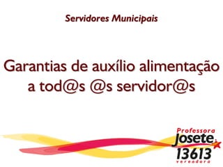 Servidores Municipais




Garantias de auxílio alimentação
   a tod@s @s servidor@s
 