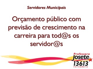 Servidores Municipais

 Orçamento público com
previsão de crescimento na
  carreira para tod@s os
        servidor@s
 