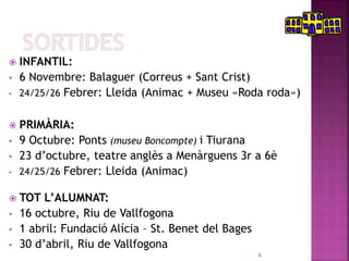  INFANTIL:
• 6 Novembre: Balaguer (Correus + Sant Crist)
• 24/25/26 Febrer: Lleida (Animac + Museu «Roda roda»)
 PRIMÀRI...