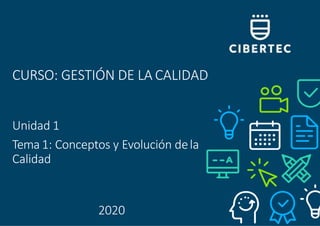 CURSO: GESTIÓN DE LA CALIDAD
Unidad 1
Tema 1: Conceptos y Evolución dela
Calidad
2020
 
