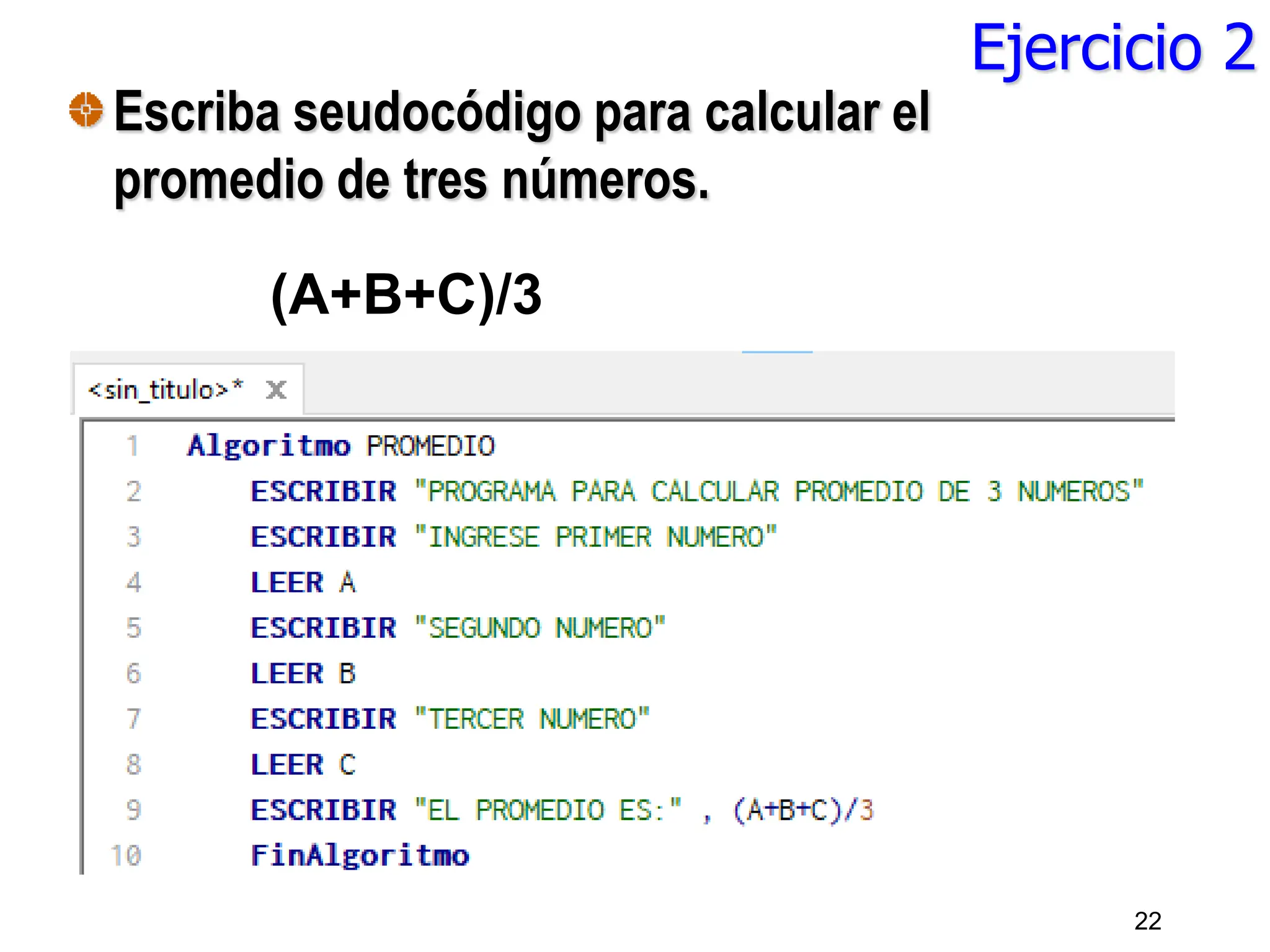 Ejercicio 2
Escriba seudocódigo para calcular el
promedio de tres números.
22
(A+B+C)/3
 