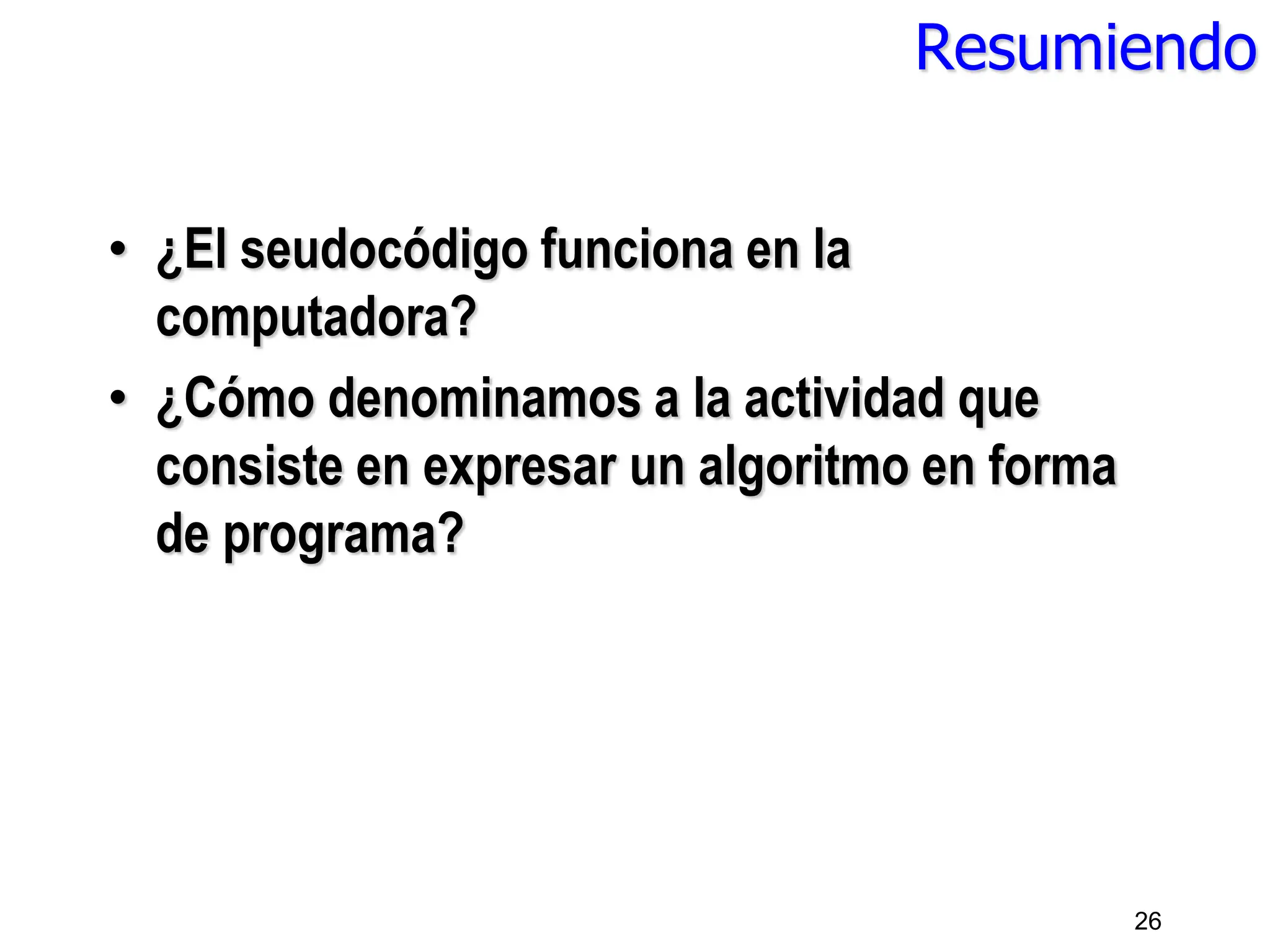 Resumiendo
• ¿El seudocódigo funciona en la
computadora?
• ¿Cómo denominamos a la actividad que
consiste en expresar un algoritmo en forma
de programa?
26
 