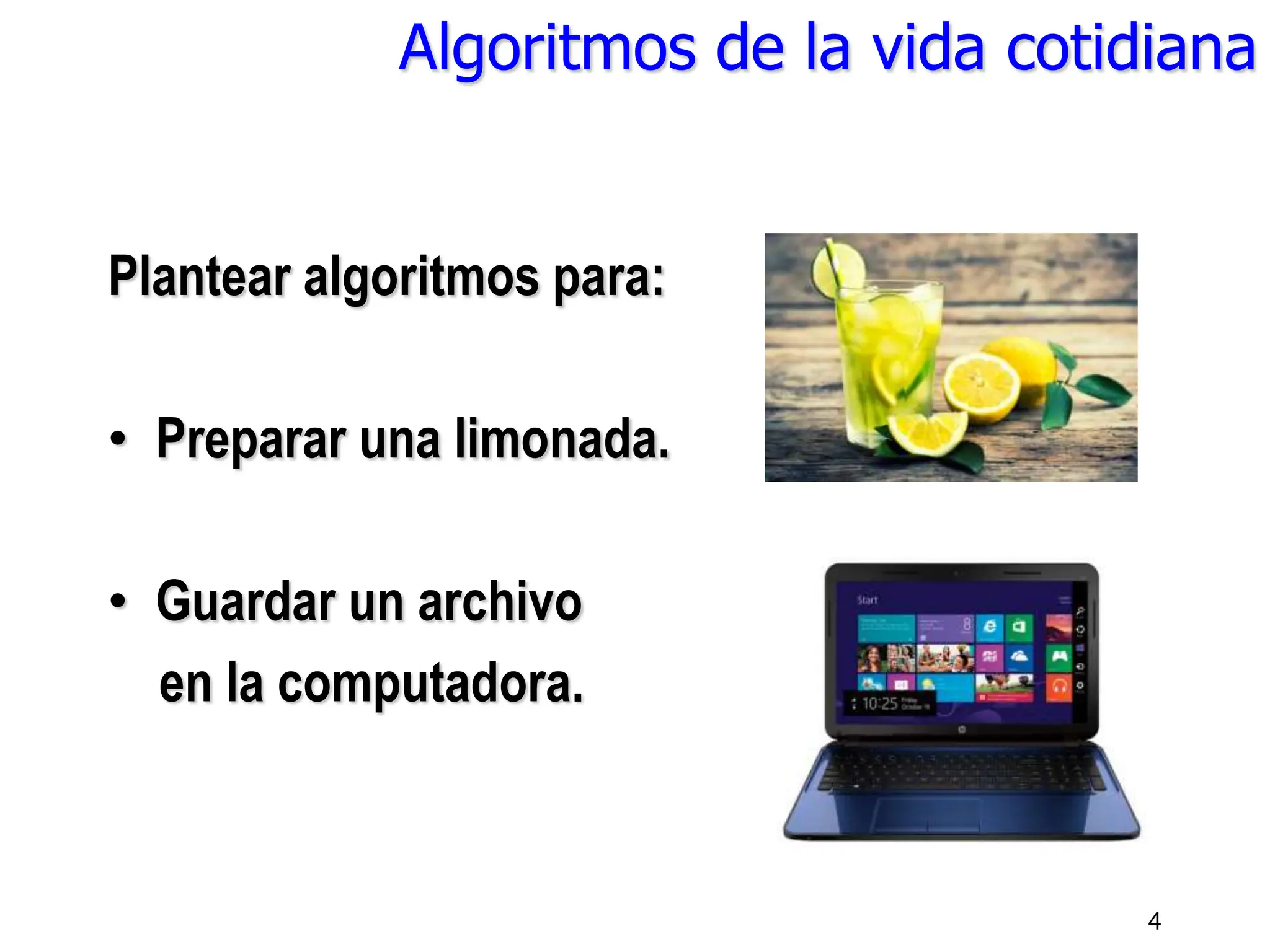 Algoritmos de la vida cotidiana
Plantear algoritmos para:
• Preparar una limonada.
• Guardar un archivo
en la computadora.
4
 